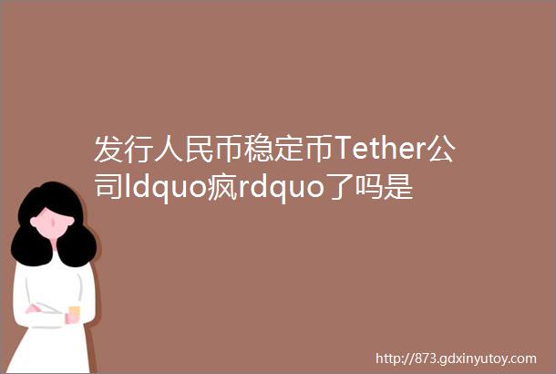 发行人民币稳定币Tether公司ldquo疯rdquo了吗是在给USDT暴雷留后路